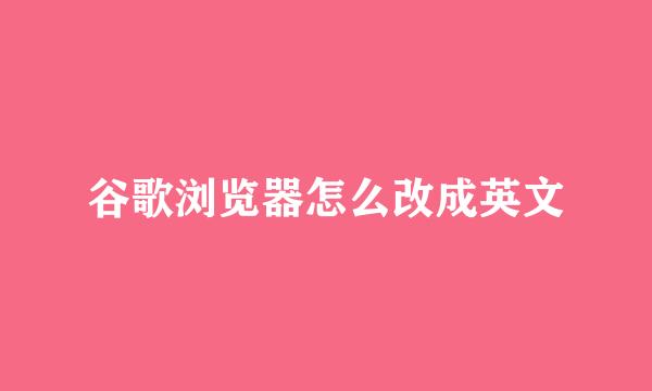 谷歌浏览器怎么改成英文