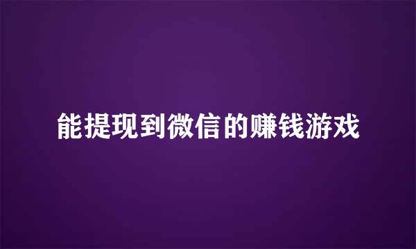 能提现到微信的赚钱游戏