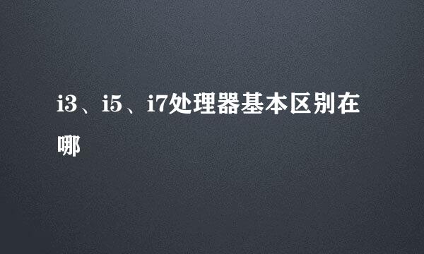 i3、i5、i7处理器基本区别在哪