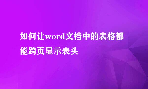 如何让word文档中的表格都能跨页显示表头