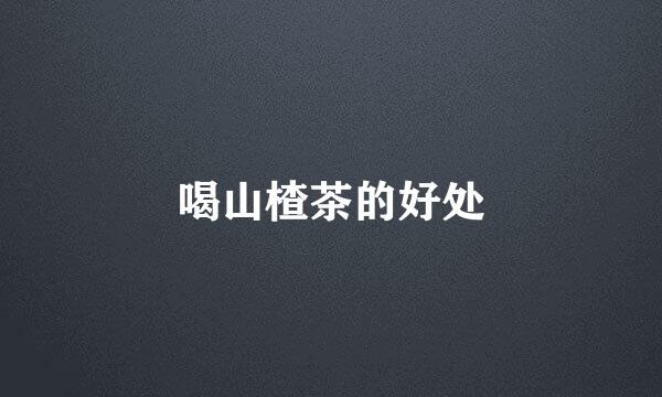 喝山楂茶的好处