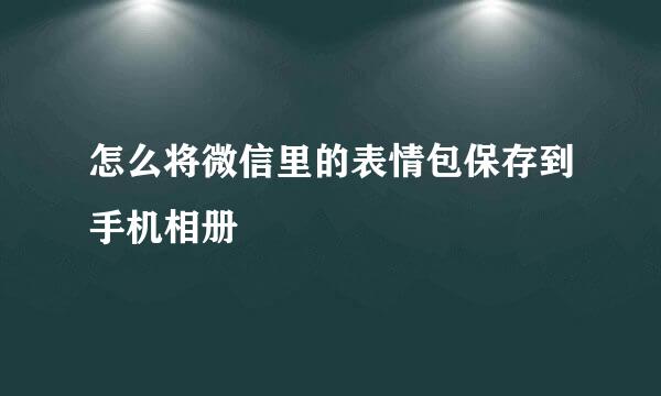 怎么将微信里的表情包保存到手机相册