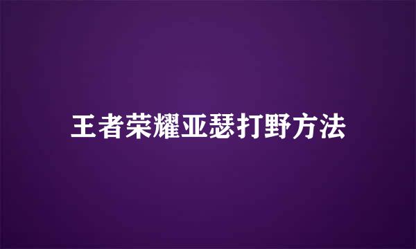 王者荣耀亚瑟打野方法