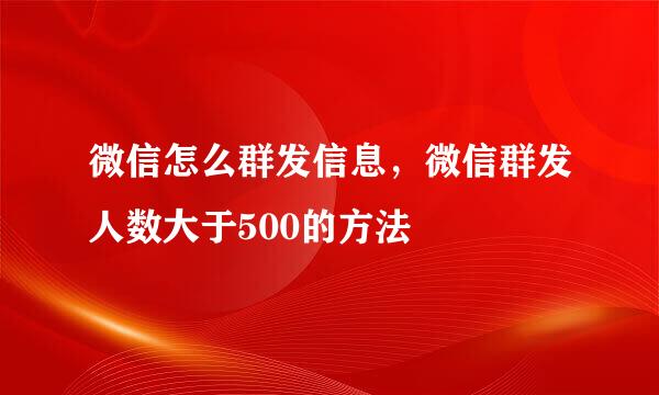 微信怎么群发信息，微信群发人数大于500的方法