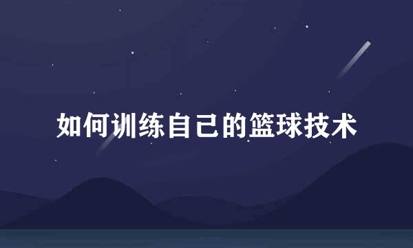 如何训练自己的篮球技术