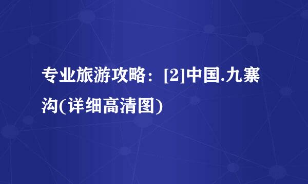 专业旅游攻略：[2]中国.九寨沟(详细高清图)