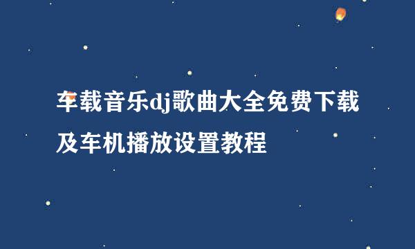 车载音乐dj歌曲大全免费下载及车机播放设置教程