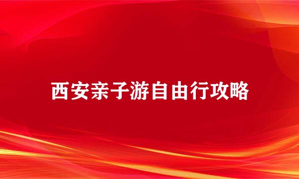 西安亲子游自由行攻略