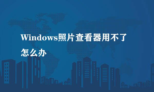 Windows照片查看器用不了怎么办