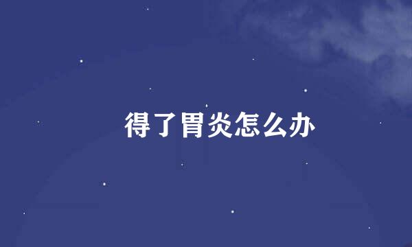 ​得了胃炎怎么办