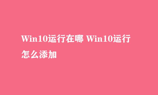 Win10运行在哪 Win10运行怎么添加
