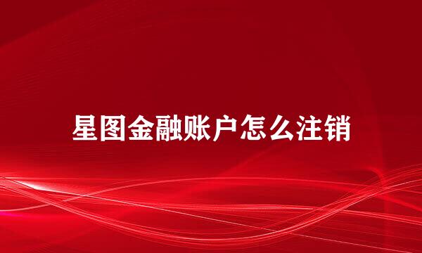 星图金融账户怎么注销
