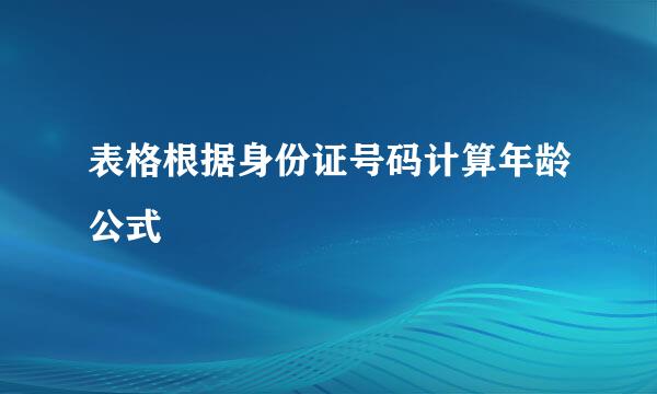 表格根据身份证号码计算年龄公式