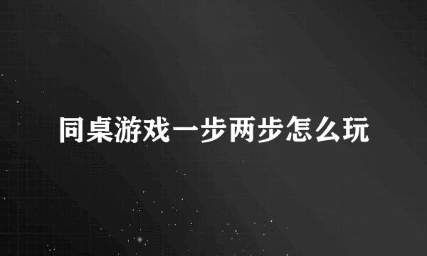 同桌游戏一步两步怎么玩