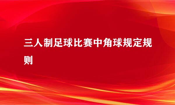 三人制足球比赛中角球规定规则
