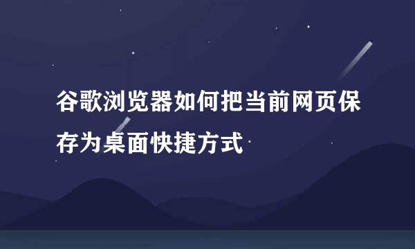 谷歌浏览器如何把当前网页保存为桌面快捷方式