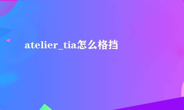 atelier_tia怎么格挡