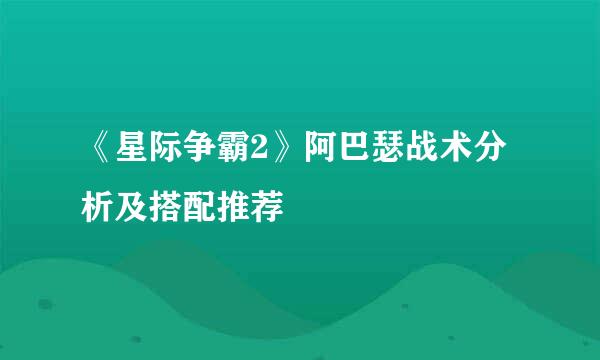 《星际争霸2》阿巴瑟战术分析及搭配推荐