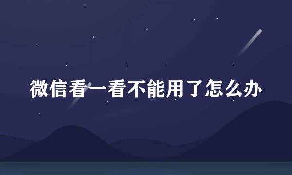 微信看一看不能用了怎么办