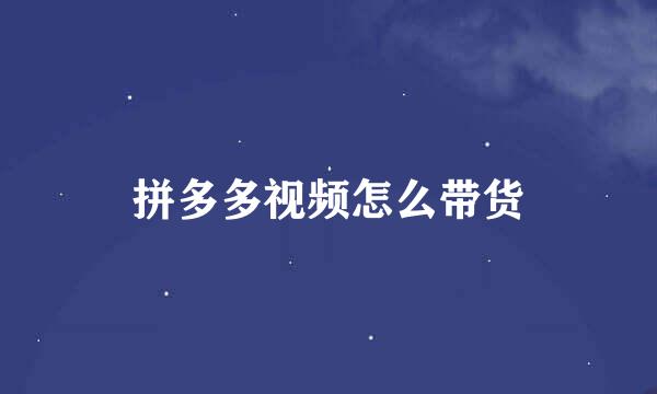 拼多多视频怎么带货