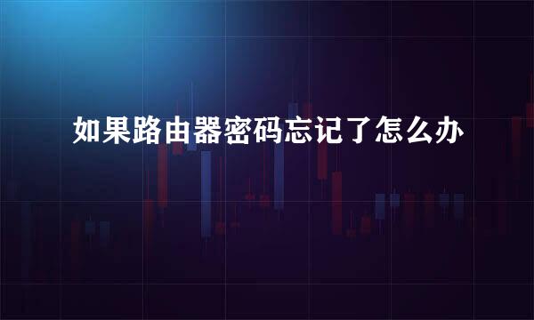 如果路由器密码忘记了怎么办