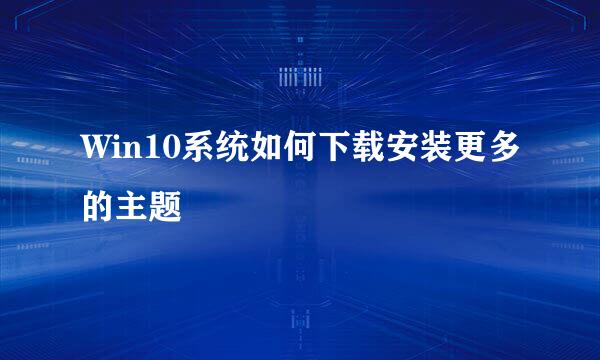 Win10系统如何下载安装更多的主题