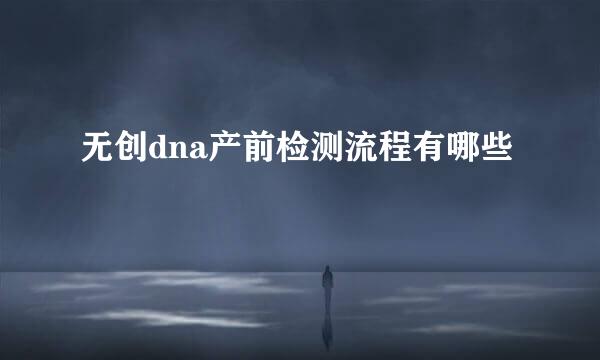 无创dna产前检测流程有哪些