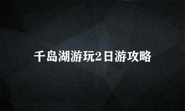 千岛湖游玩2日游攻略