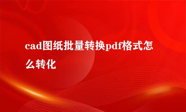 cad图纸批量转换pdf格式怎么转化