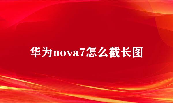 华为nova7怎么截长图