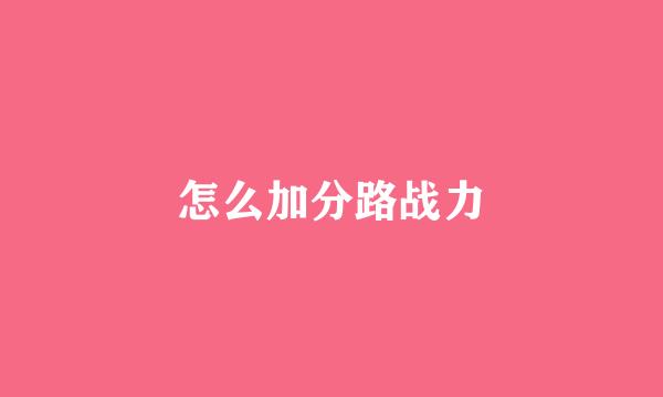 怎么加分路战力