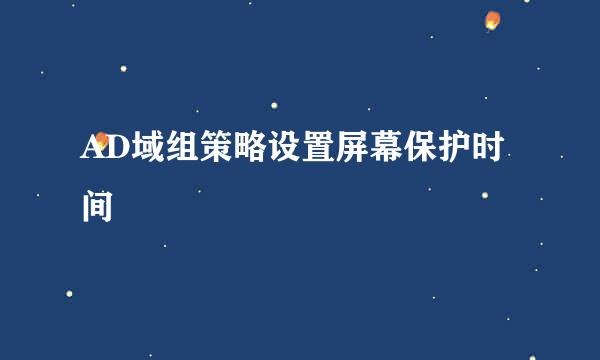 AD域组策略设置屏幕保护时间
