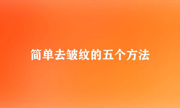 简单去皱纹的五个方法
