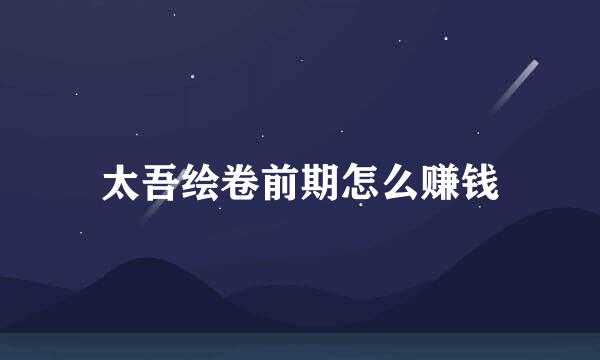 太吾绘卷前期怎么赚钱
