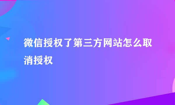 微信授权了第三方网站怎么取消授权