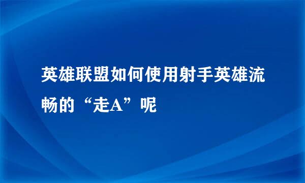 英雄联盟如何使用射手英雄流畅的“走A”呢