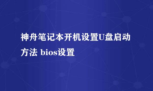 神舟笔记本开机设置U盘启动方法 bios设置