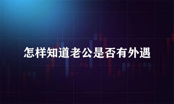 怎样知道老公是否有外遇