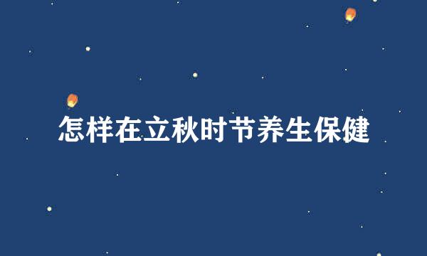 怎样在立秋时节养生保健