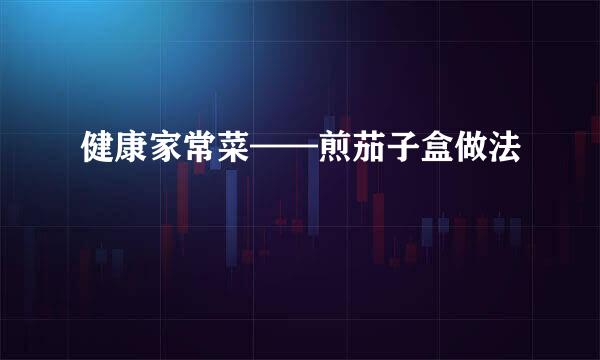 健康家常菜——煎茄子盒做法