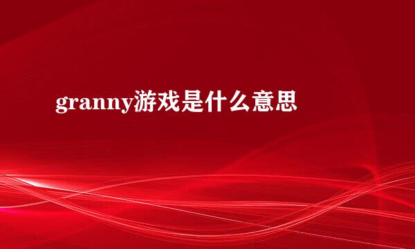 granny游戏是什么意思