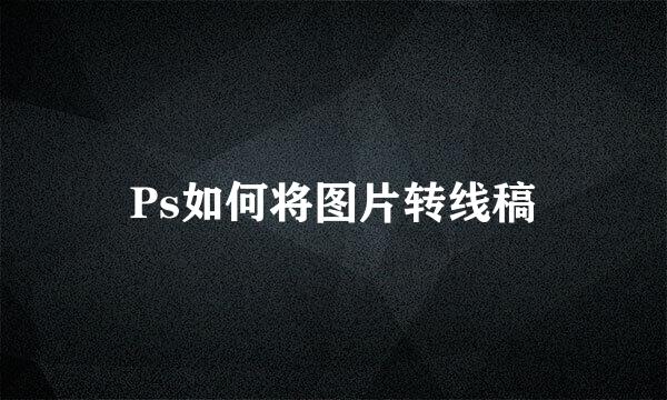 Ps如何将图片转线稿