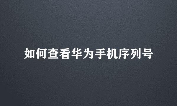 如何查看华为手机序列号