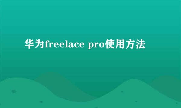 华为freelace pro使用方法