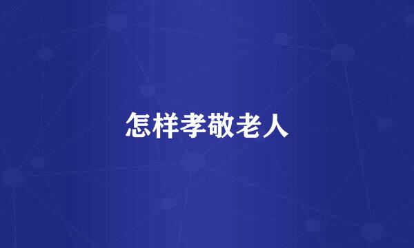 怎样孝敬老人