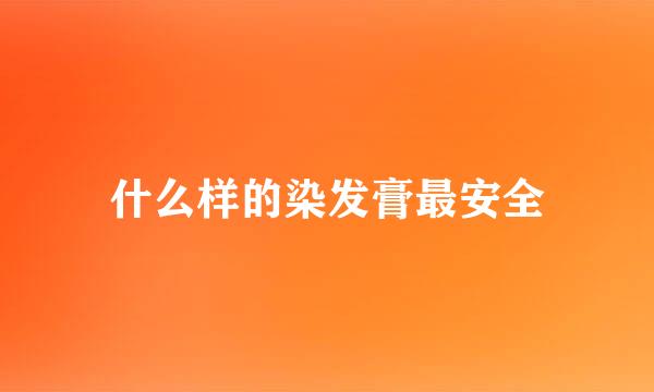 什么样的染发膏最安全