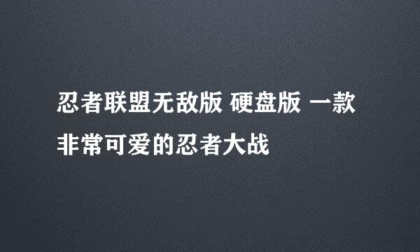忍者联盟无敌版 硬盘版 一款非常可爱的忍者大战