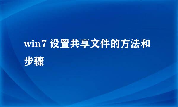 win7 设置共享文件的方法和步骤