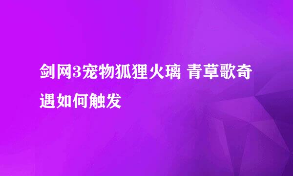 剑网3宠物狐狸火璃 青草歌奇遇如何触发