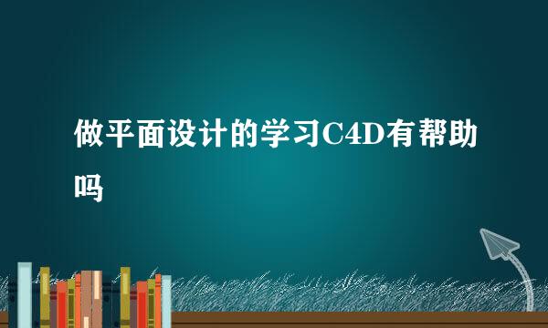 做平面设计的学习C4D有帮助吗